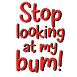 stop looking at my bum
